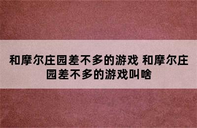 和摩尔庄园差不多的游戏 和摩尔庄园差不多的游戏叫啥